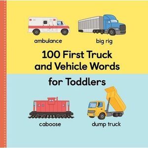 100 First Truck and Vehicle Words for Toddlers -- Rockridge Press